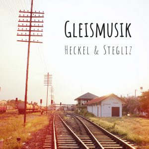 Heckel & Stegliz - Gleismusik
